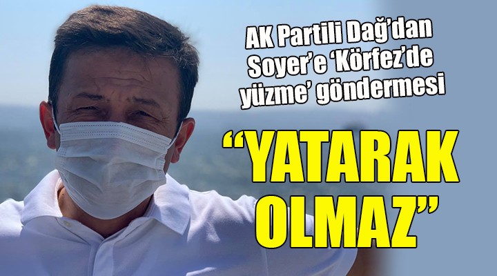 AK Partili Dağ'dan, Soyer'e 'Körfez'de yüzme' göndermesi... ''YATARAK OLMAZ''