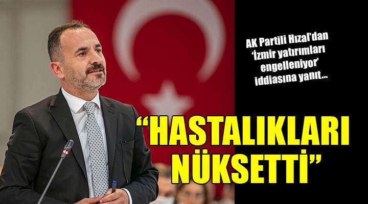 AK Partili Hızal'dan 'Hükümet İzmir yatırımlarını engelliyor' iddialarına yanıt