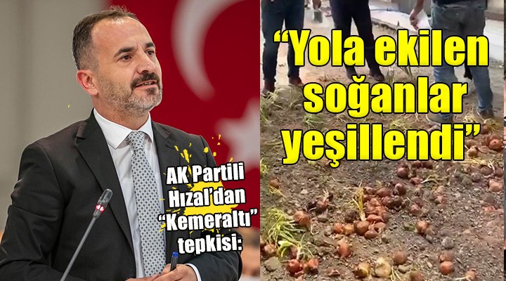 AK Partili Hızal'dan Kemeraltı tepkisi: 'Hemşehrilerimiz yolda soğan yetiştiriyor!