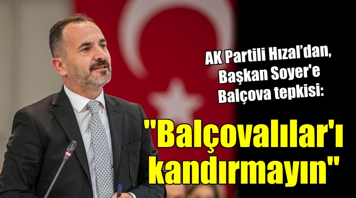AK Partili Hızal'dan, Başkan Soyer'e Balçova tepkisi...
