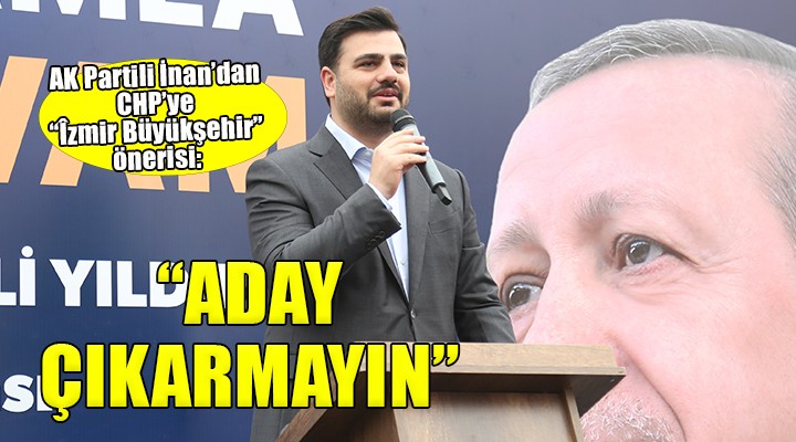 AK Partili İnan: 'CHP İzmir Büyükşehir için aday göstermesin'