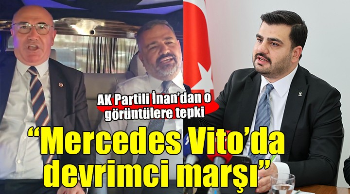AK Partili İnan: CHP solculuğu devrimci marşları Mercedes Vito'do söyleme sanatıdır