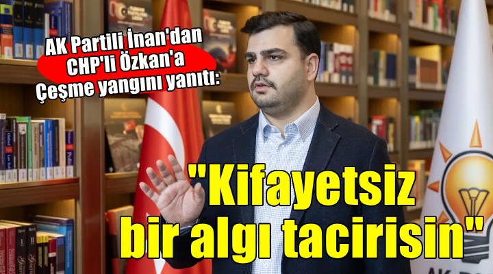 AK Partili İnan'dan CHP'li Özkan'a Çeşme yangını yanıtı...