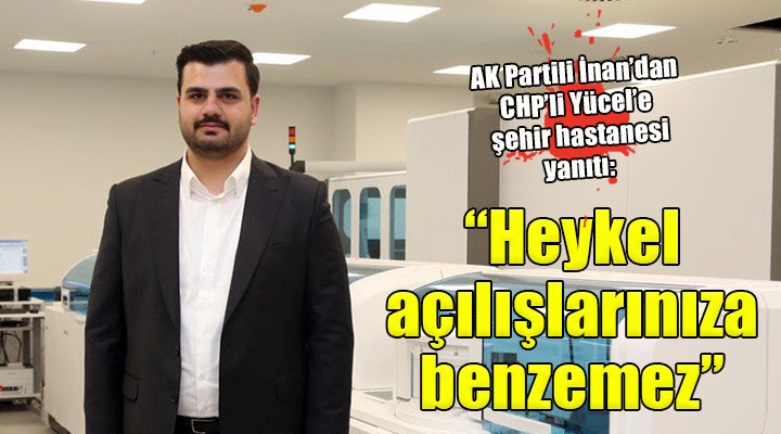 AK Partili İnan'dan CHP'li Yücel'e Şehir Hastanesi yanıtı