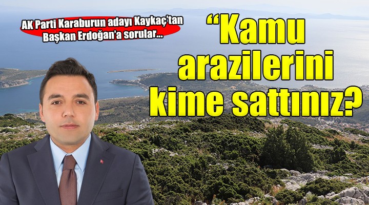 AK Partili Kaykaç'tan Başkan Erdoğan'a: ''40'a yakın kamu arazisini neden sattınız?''