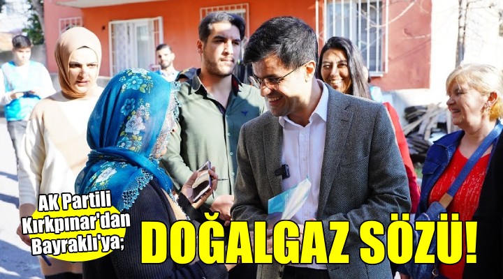 AK Partili Kırkpınar'dan Bayraklılara doğal gaz sözü