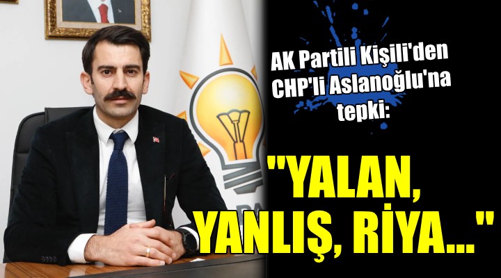 AK Partili Kişili'den CHP'li Aslanoğlu'na tepki: Yalan, yanlış, riya!