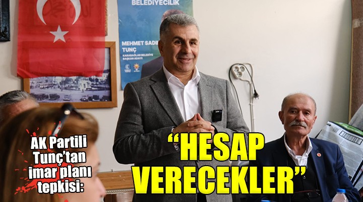 AK Partili Sadık Tunç: ''Belediye alfabesini bilmeyen yöneticiler halka hesabını verecek''