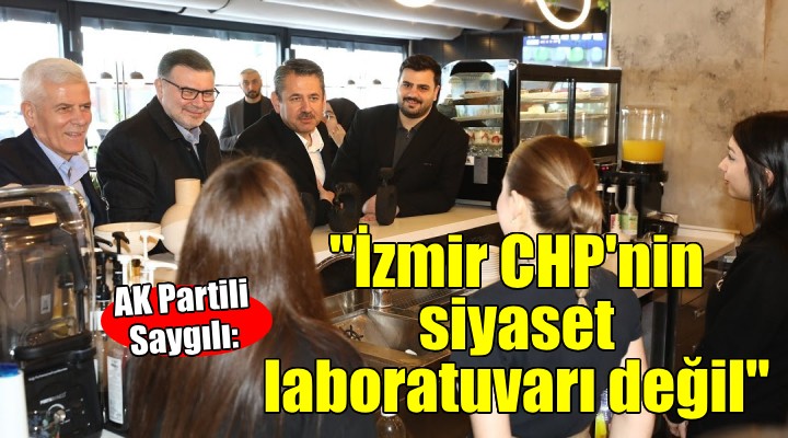 AK Partili Saygılı: 'İzmir CHP'nin siyaset laboratuvarı değil'