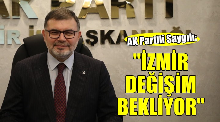 AK Partili Saygılı: ''İzmir köklü çözüm ve değişim bekliyor''