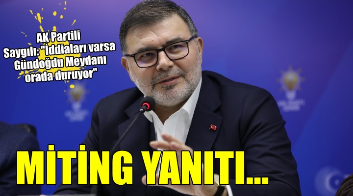 AK Partili Saygılı'dan Aslanoğlu'na miting yanıtı... ''İddiaları varsa buyursunlar!''