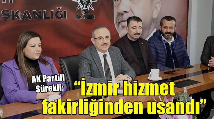 AK Partili Sürekli: ''İzmir hizmet fakirliğinden usandı''