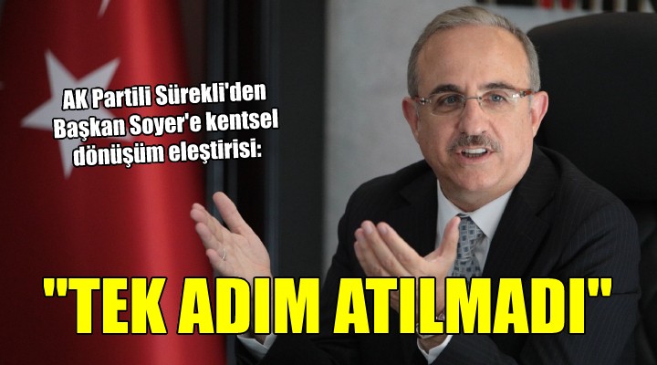 AK Partili Sürekli'den Başkan Soyer'e kentsel dönüşüm eleştirisi: TEK ADIM ATILMADI!
