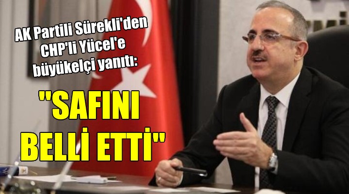 AK Partili Sürekli'den CHP'li Yücel'e büyükelçi yanıtı: ''SAFINI BELLİ ETTİ''