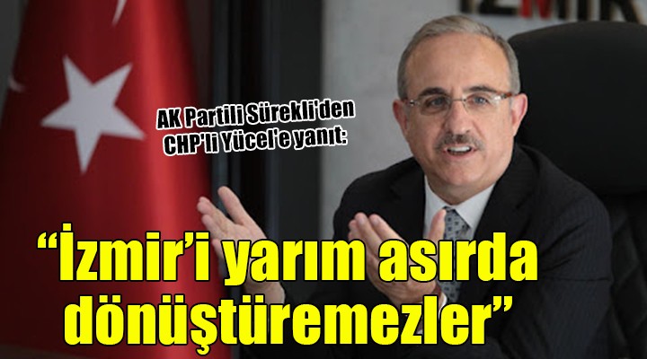 AK Partili Sürekli'den CHP'li Yücel'e yanıt: İzmir'i yarım asırda dönüştüremezler
