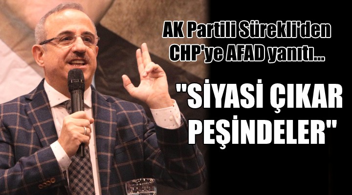 AK Partili Sürekli'den CHP'ye AFAD yanıtı... ''SİYASİ ÇIKAR PEŞİNDELER''