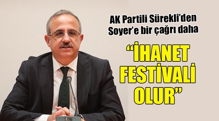AK Partili Sürekli'den Başkan Soyer'e bir çağrı daha... ''İHANET FESTİVALİ OLUR''