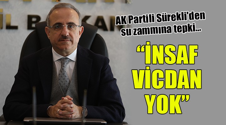 AK Partili Sürekli'den su zammına tepki... İNSAF, VİCDAN YOK!