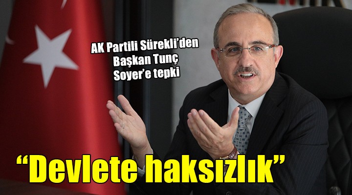 AK Partili Sürekli’den, Tunç Soyer’e yanıt: ''Devlete haksızlıkla yol almaya çalışmaktalar''