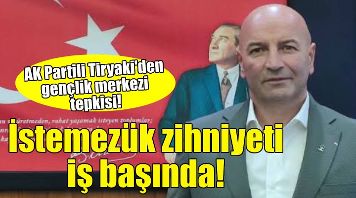 AK Partili Tiryaki'den gençlik merkezi tepkisi!