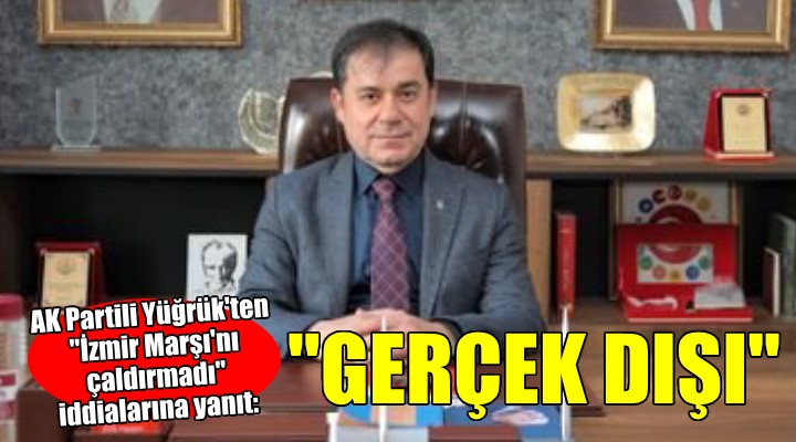 AK Partili Yüğrük'ten İzmir Marşı açıklaması...