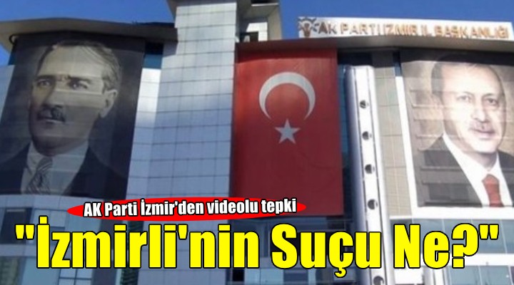 AK Parti İzmir'den videolu tepki: İzmirlinin Suçu Ne?