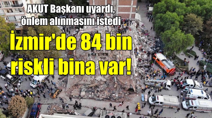 AKUT Başkanı: İzmir'de 84 bin riskli bina var!