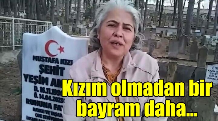 Acılı anne konuştu: Kızım olmadan bir bayram daha...