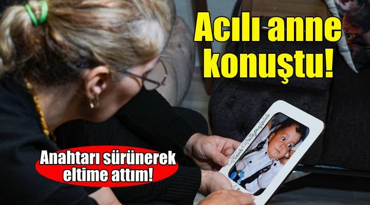 Acılı anne konuştu: Sürünerek anahtarı eltime attım!