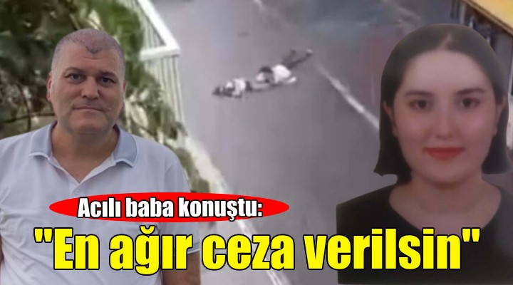 Acılı baba konuştu: En ağır cezanın verilmesini bekliyoruz!