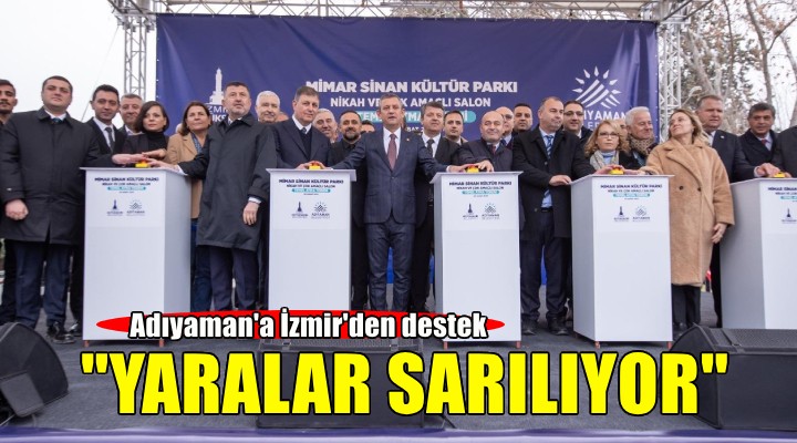 Adıyaman yaralarını İzmir’in desteğiyle sarıyor