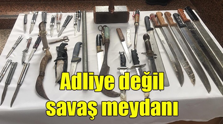 Adliye değil savaş meydanı!