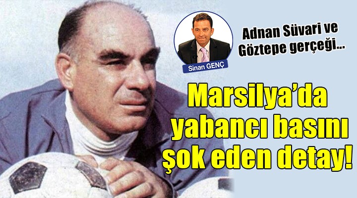 Adnan Süvari ve Göztepe gerçeği... Marsilya'da yabancı basını şok eden detay!