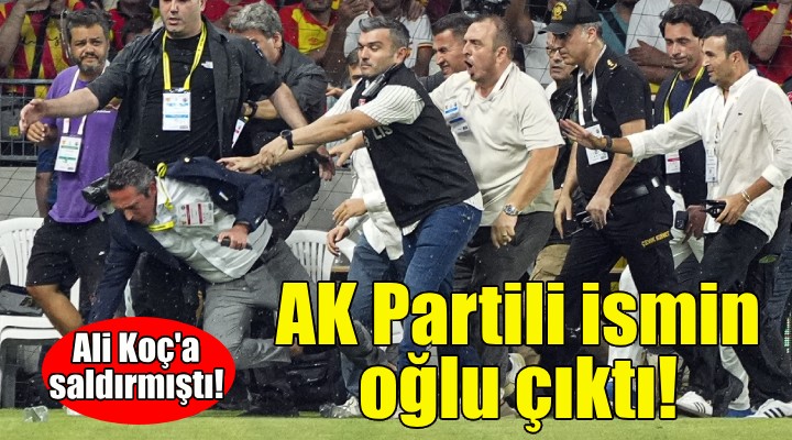 Ali Koç'a saldırmıştı... AK Partili ismin oğlu çıktı!