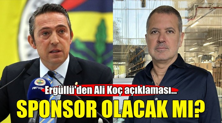 Ali Koç sponsor olacak mı? Ergüllü'den yeni açıklama!