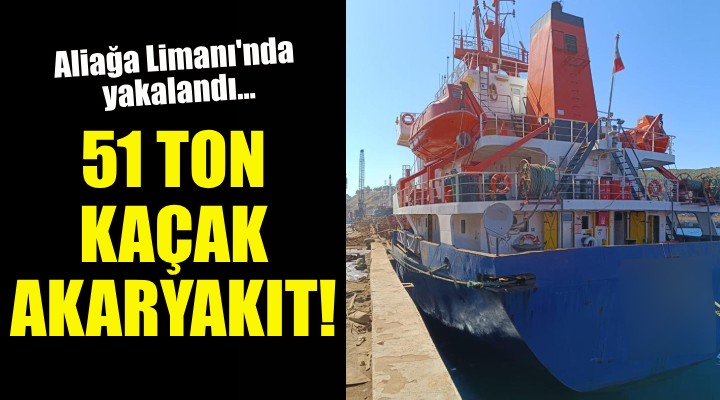 Aliağa Limanı'nda 51 ton kaçak akaryakıt ele geçirildi!
