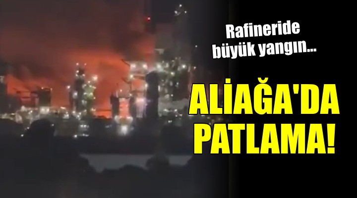 Aliağa TÜPRAŞ Rafinerisi'nde patlama...