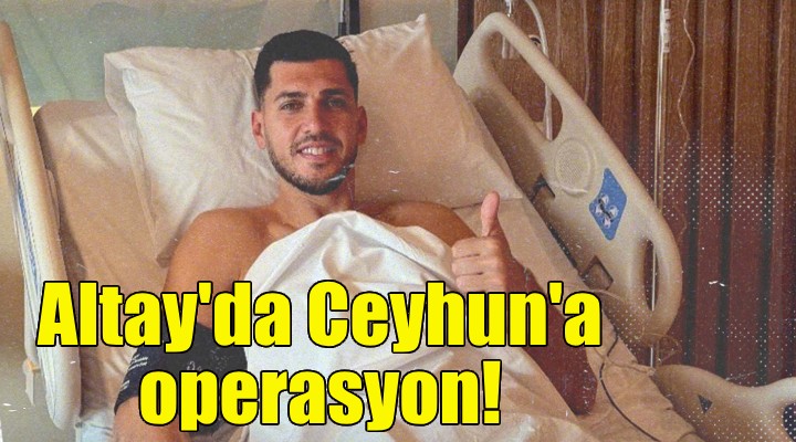 Altay'da Ceyhun'a operasyon!