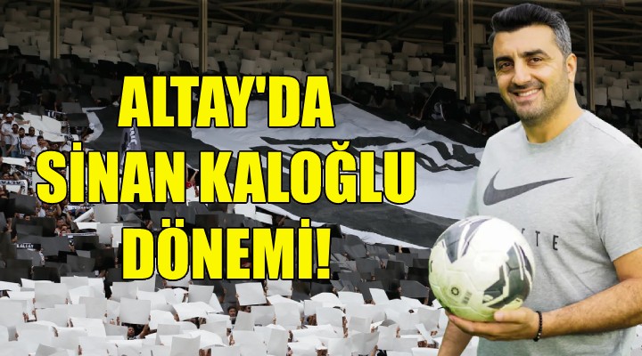 Altay'da Sinan Kaloğlu dönemi!