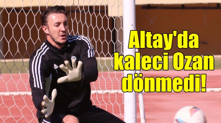 Altay'da kaleci Ozan dönmedi!