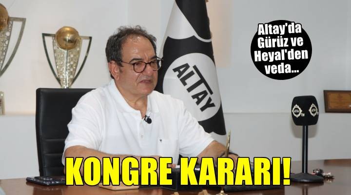 Altay'da kongre kararı, Gürüz ve Heyal'den veda