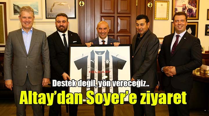 Altay'dan Başkan Soyer'e ziyaret