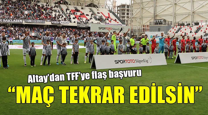 Altay'dan TFF'ye flaş başvuru... MAÇ TEKRAR EDİLSİN