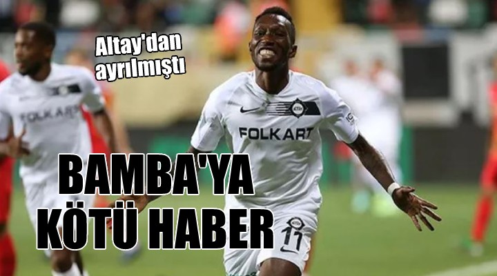 Altay'dan ayrılan Bamba'ya kötü haber