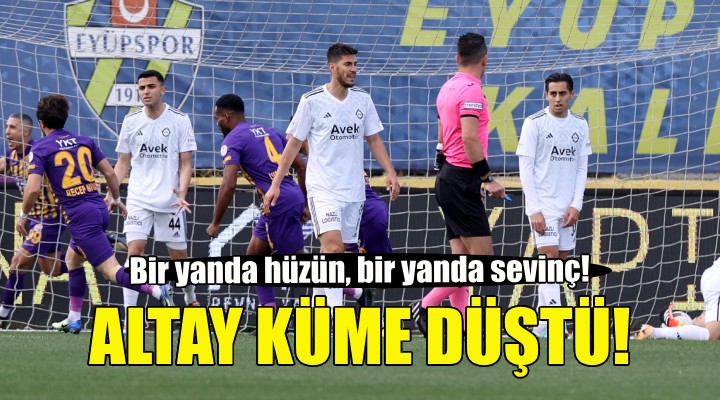 Altay küme düştü, Eyüpspor Süper Lig'e çıktı!