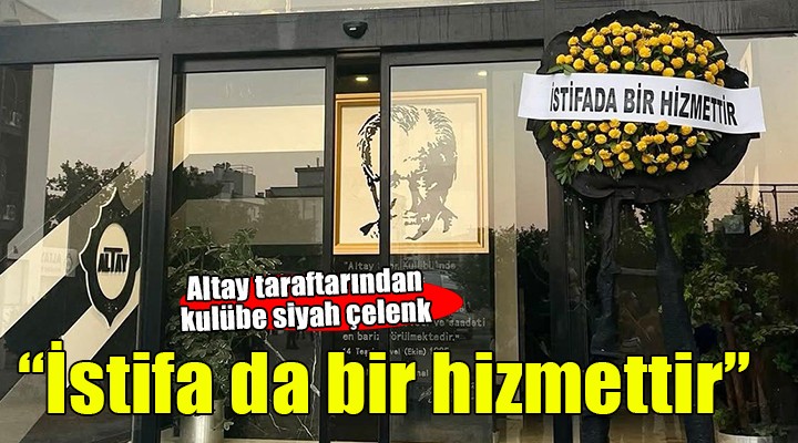 Altay taraftarlarından siyah çelenkli tepki... ''İstifa da bir hizmettir''