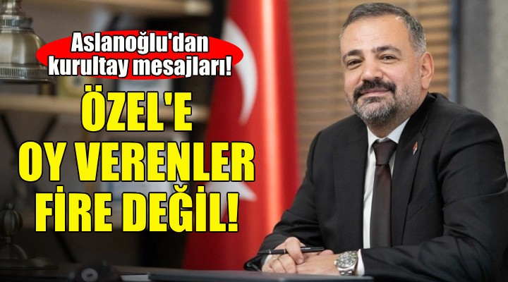 Aslanoğlu: Özgür Özel'e oy veren arkadaşlarımız fire değil!