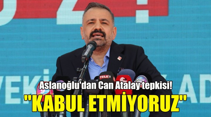 Aslanoğlu'dan Can Atalay tepkisi!