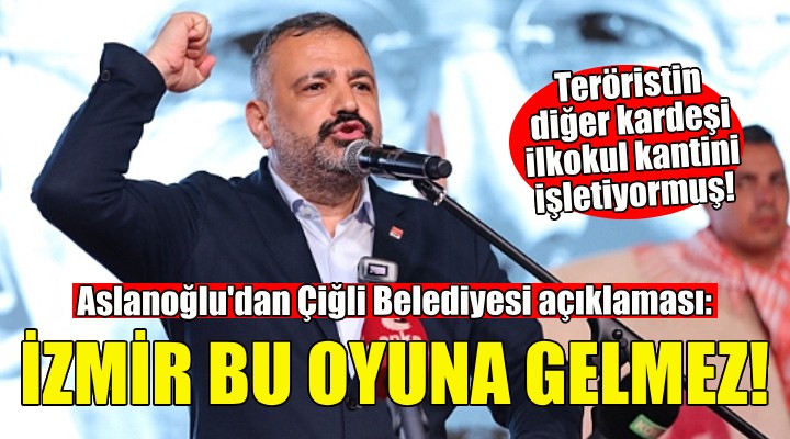 Aslanoğlu'dan Çiğli Belediyesi açıklaması: İzmir bu oyuna gelmez!