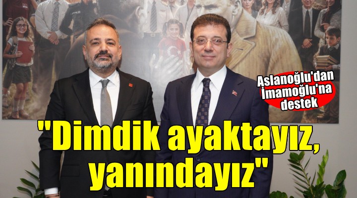 Aslanoğlu'dan İmamoğlu mesajı: ''Dimdik ayaktayız, yanındayız''